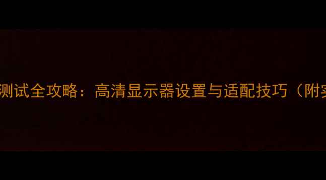 图片 电脑分辨率测试全攻略：高清显示器设置与适配技巧（附实操步骤）2