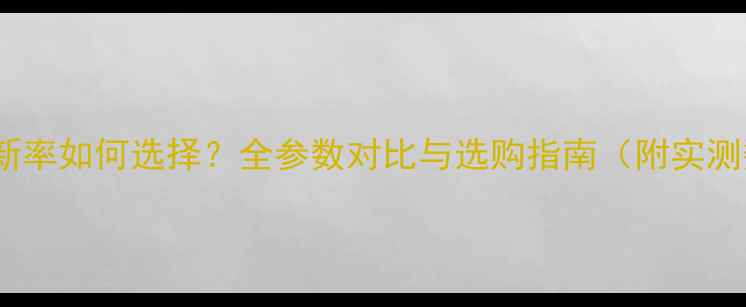 图片 电脑刷新率如何选择？全参数对比与选购指南（附实测数据）2