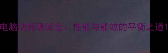 图片 电脑功耗测试全：性能与能效的平衡之道1