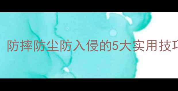 图片 电脑加固全攻略：防摔防尘防入侵的5大实用技巧，保护设备安全