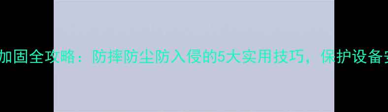 图片 电脑加固全攻略：防摔防尘防入侵的5大实用技巧，保护设备安全2
