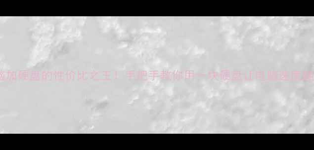 图片 电脑加硬盘的性价比之王！手把手教你用一块硬盘让电脑速度翻倍1