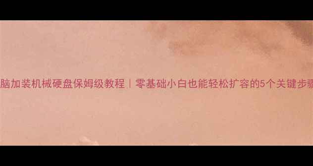 图片 电脑加装机械硬盘保姆级教程｜零基础小白也能轻松扩容的5个关键步骤1