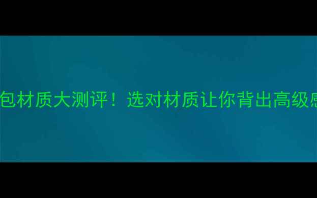 图片 电脑包材质大测评！选对材质让你背出高级感🔥2