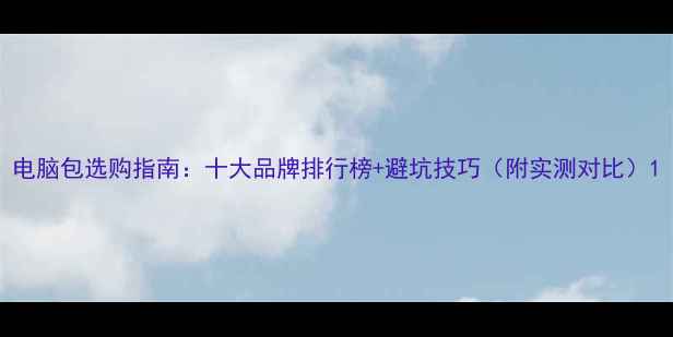 图片 电脑包选购指南：十大品牌排行榜+避坑技巧（附实测对比）1