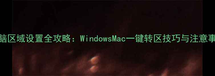 图片 电脑区域设置全攻略：WindowsMac一键转区技巧与注意事项
