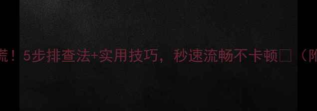 图片 电脑卡帧别慌！5步排查法+实用技巧，秒速流畅不卡顿✅（附详细教程）
