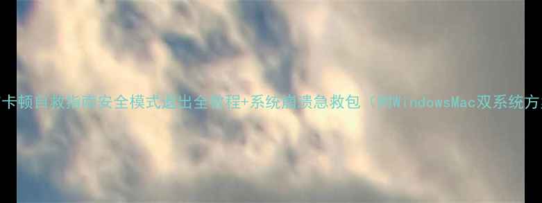 图片 电脑卡顿自救指南安全模式退出全教程+系统崩溃急救包（附WindowsMac双系统方案）