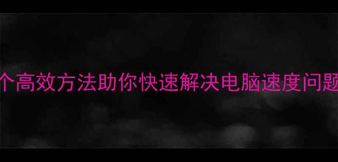 图片 电脑卡顿运行缓慢？5个高效方法助你快速解决电脑速度问题（附详细操作指南）2