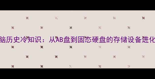 图片 电脑历史冷知识：从AB盘到固态硬盘的存储设备进化史