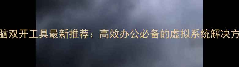 图片 电脑双开工具最新推荐：高效办公必备的虚拟系统解决方案