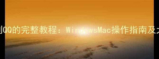 图片 电脑发送文件到QQ的完整教程：WindowsMac操作指南及大文件传输技巧