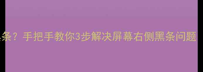 图片 电脑右侧出现黑条？手把手教你3步解决屏幕右侧黑条问题（附高清图解）1