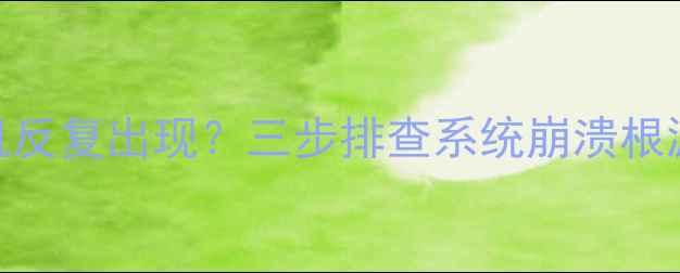 图片 电脑启动蓝屏死机反复出现？三步排查系统崩溃根源+附修复全流程1