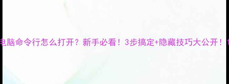 图片 电脑命令行怎么打开？新手必看！3步搞定+隐藏技巧大公开！1