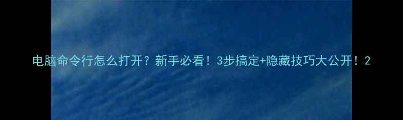 图片 电脑命令行怎么打开？新手必看！3步搞定+隐藏技巧大公开！2