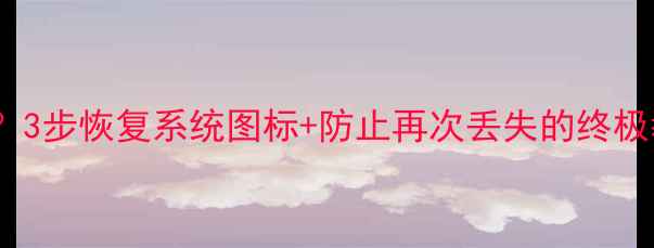 图片 电脑图标全乱码？3步恢复系统图标+防止再次丢失的终极教程（附图文）2