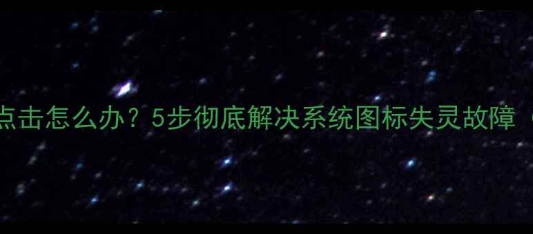 图片 电脑图标无法点击怎么办？5步彻底解决系统图标失灵故障（附图文教程）