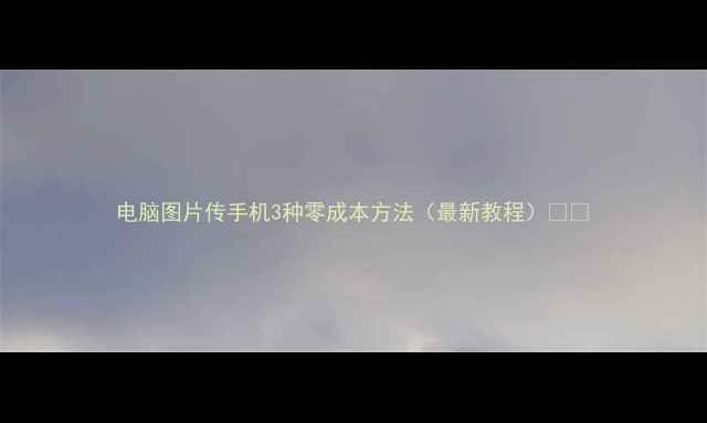 图片 电脑图片传手机3种零成本方法（最新教程）📱💻