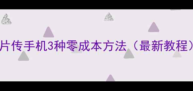图片 电脑图片传手机3种零成本方法（最新教程）📱💻1