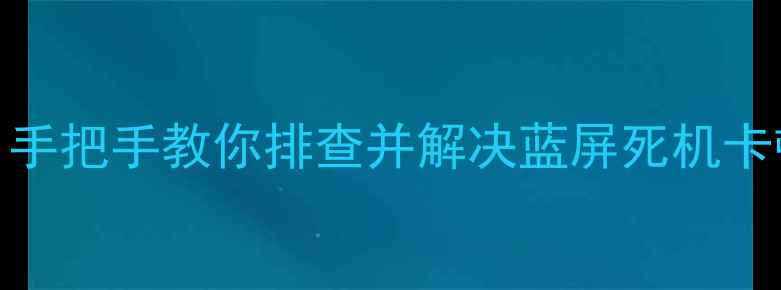 图片 电脑坏点修复全攻略：手把手教你排查并解决蓝屏死机卡顿问题（附图文教程）