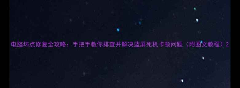 图片 电脑坏点修复全攻略：手把手教你排查并解决蓝屏死机卡顿问题（附图文教程）2
