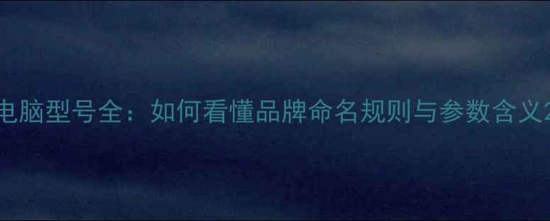 图片 电脑型号全：如何看懂品牌命名规则与参数含义2