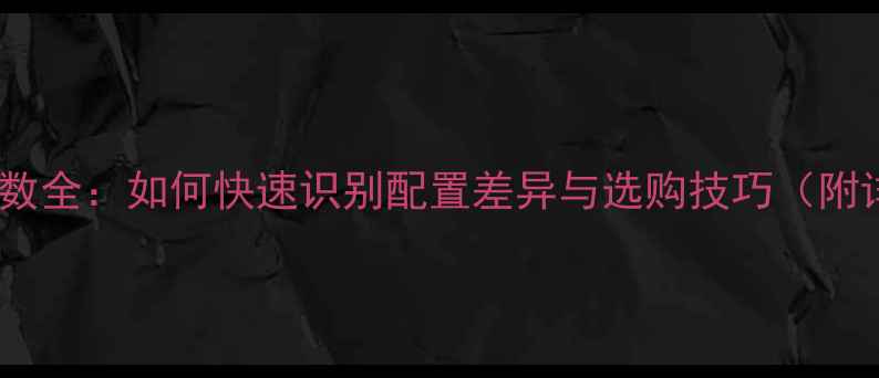 图片 电脑型号参数全：如何快速识别配置差异与选购技巧（附详细步骤）1