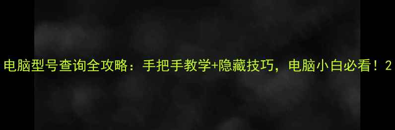 图片 电脑型号查询全攻略：手把手教学+隐藏技巧，电脑小白必看！2