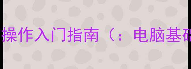 图片 电脑基础操作入门指南（：电脑基础操作）2