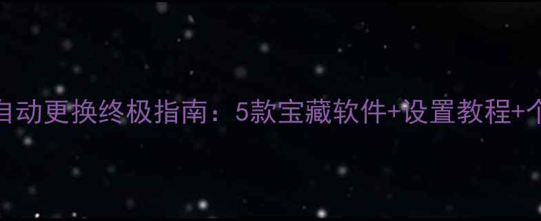 图片 电脑壁纸自动更换终极指南：5款宝藏软件+设置教程+个性化方案