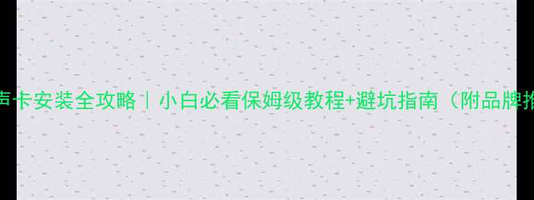 图片 电脑声卡安装全攻略｜小白必看保姆级教程+避坑指南（附品牌推荐）