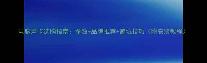 图片 电脑声卡选购指南：参数+品牌推荐+避坑技巧（附安装教程）