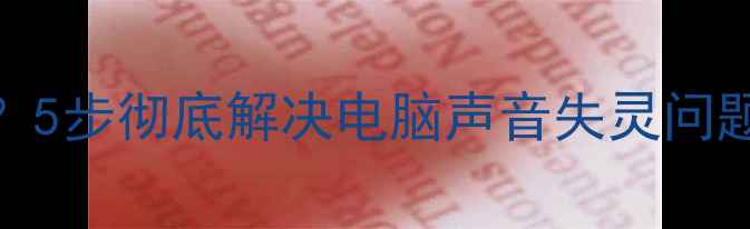 图片 电脑声音无法正常使用？5步彻底解决电脑声音失灵问题（附系统设置全攻略）