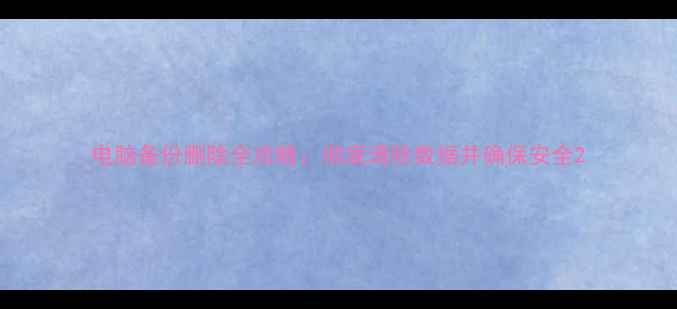 图片 电脑备份删除全攻略：彻底清除数据并确保安全2