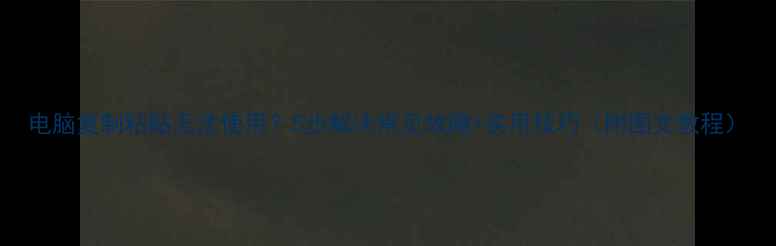 图片 电脑复制粘贴无法使用？5步解决常见故障+实用技巧（附图文教程）