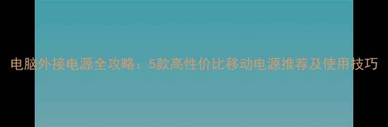 图片 电脑外接电源全攻略：5款高性价比移动电源推荐及使用技巧
