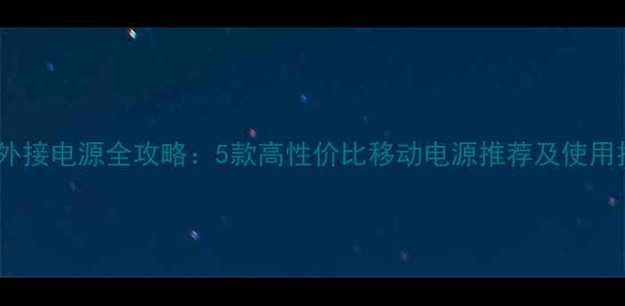图片 电脑外接电源全攻略：5款高性价比移动电源推荐及使用技巧2