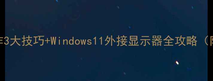 图片 电脑多屏协作3大技巧+Windows11外接显示器全攻略（附设备推荐）