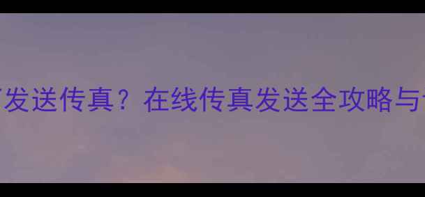 图片 电脑如何发送传真？在线传真发送全攻略与设备指南