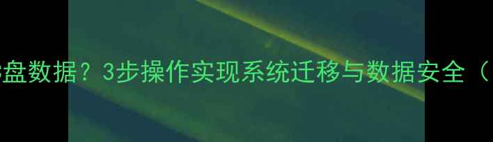 图片 电脑如何备份C盘数据？3步操作实现系统迁移与数据安全（附详细教程）1