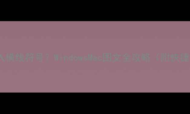 图片 电脑如何快速输入横线符号？WindowsMac图文全攻略（附快捷键+输入法设置）
