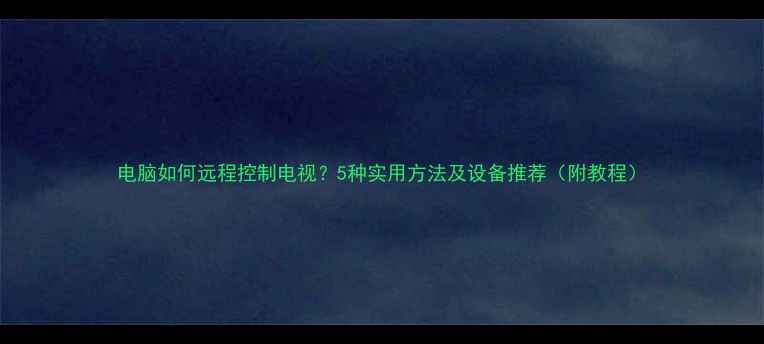 图片 电脑如何远程控制电视？5种实用方法及设备推荐（附教程）