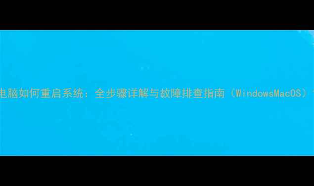 图片 电脑如何重启系统：全步骤详解与故障排查指南（WindowsMacOS）1