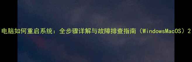 图片 电脑如何重启系统：全步骤详解与故障排查指南（WindowsMacOS）2