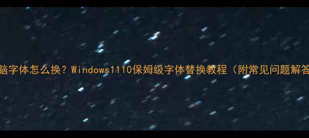 图片 电脑字体怎么换？Windows1110保姆级字体替换教程（附常见问题解答）