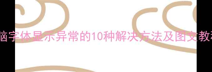 图片 电脑字体显示异常的10种解决方法及图文教程1