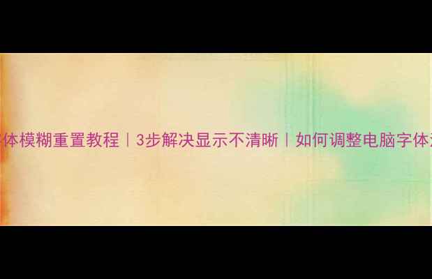 图片 电脑字体模糊重置教程｜3步解决显示不清晰｜如何调整电脑字体清晰度