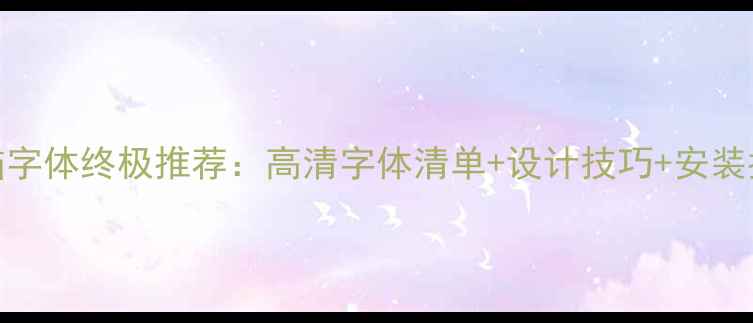 图片 电脑字体终极推荐：高清字体清单+设计技巧+安装指南