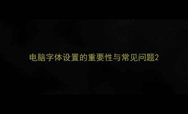 图片 电脑字体设置的重要性与常见问题2
